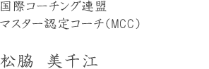 国際コーチング連盟マスター認定コーチ（MCC）松脇　美千江